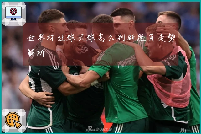 世界杯让球买球怎么判断胜负走势解析
