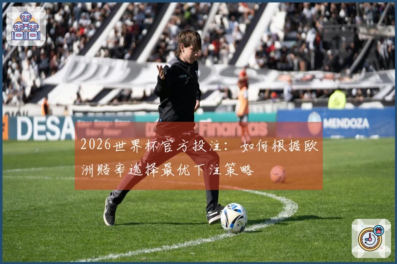 2026世界杯官方投注：如何根据欧洲赔率选择最优下注策略