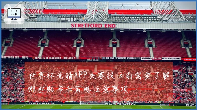 世界杯竞猜APP决赛投注前需要了解哪些赔率和策略注意事项