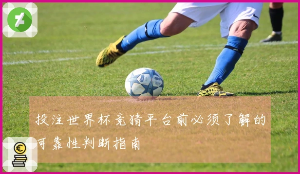 投注世界杯竞猜平台前必须了解的可靠性判断指南