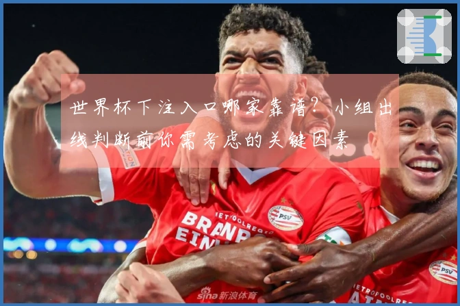 世界杯下注入口哪家靠谱？小组出线判断前你需考虑的关键因素