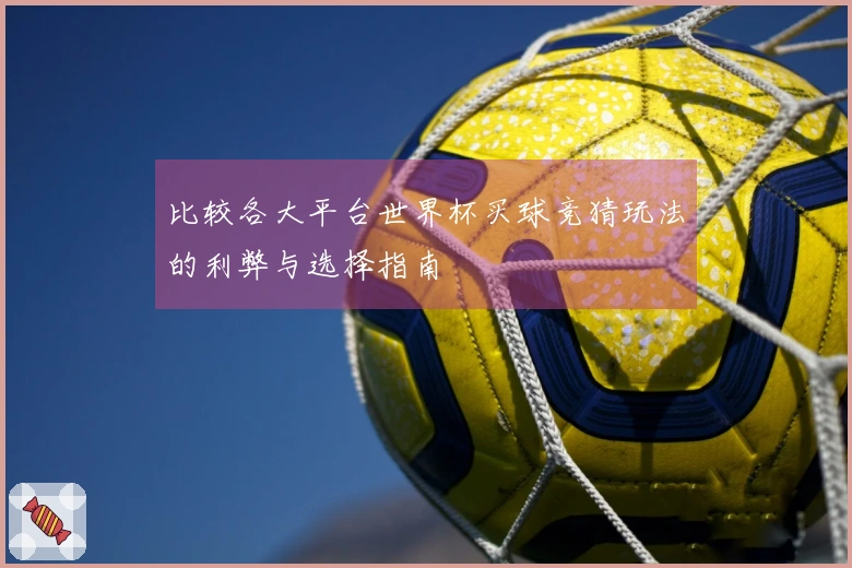 比较各大平台世界杯买球竞猜玩法的利弊与选择指南