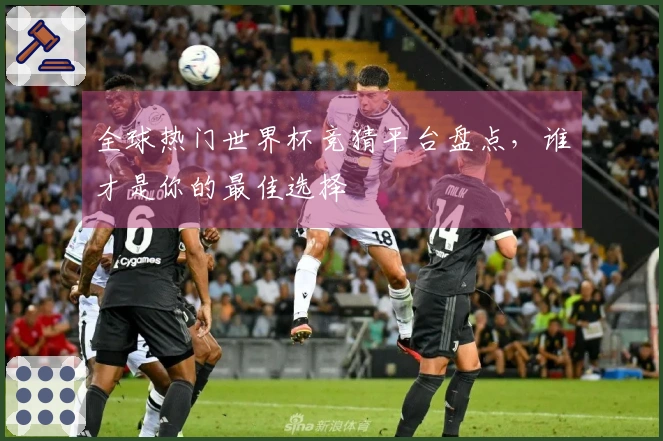 全球热门世界杯竞猜平台盘点，谁才是你的最佳选择