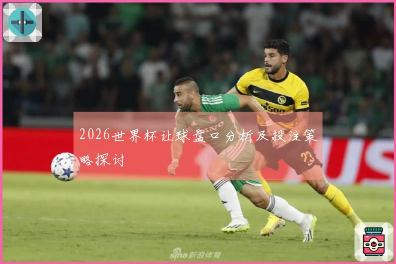 2026世界杯让球盘口分析及投注策略探讨