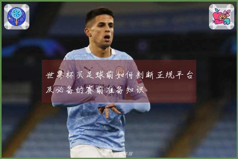 世界杯买足球前如何判断正规平台及必备的赛前准备知识