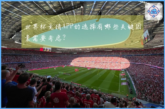 世界杯竞猜APP的选择有哪些关键因素需要考虑？
