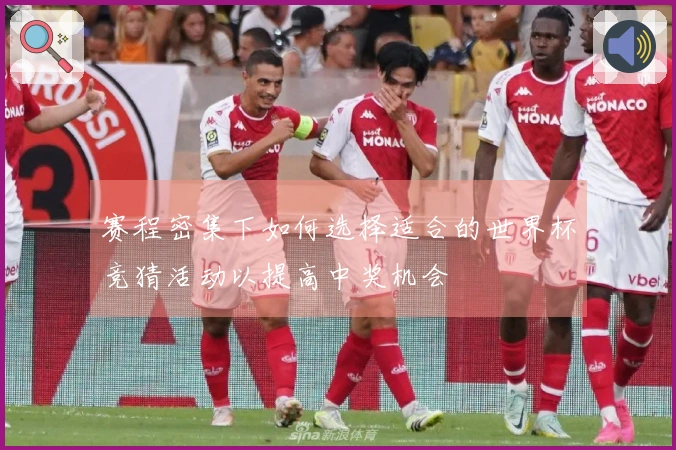 赛程密集下如何选择适合的世界杯竞猜活动以提高中奖机会