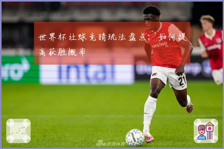 世界杯让球竞猜玩法盘点：如何提高获胜概率