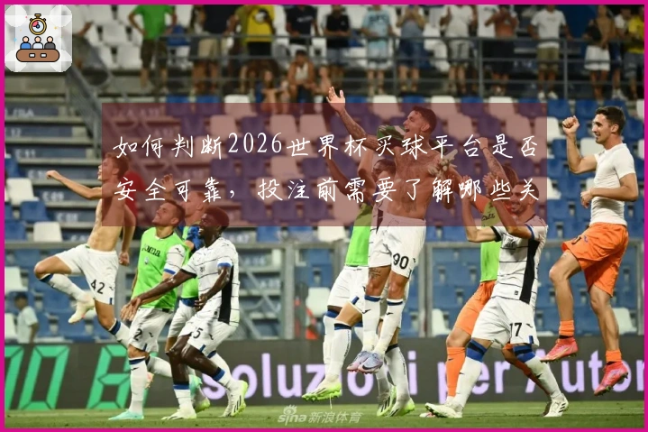 如何判断2026世界杯买球平台是否安全可靠，投注前需要了解哪些关键点
