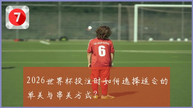 2026世界杯投注时如何选择适合的单关与串关方式？