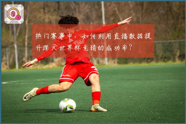 热门赛事中，如何利用直播数据提升烽火世界杯竞猜的成功率？
