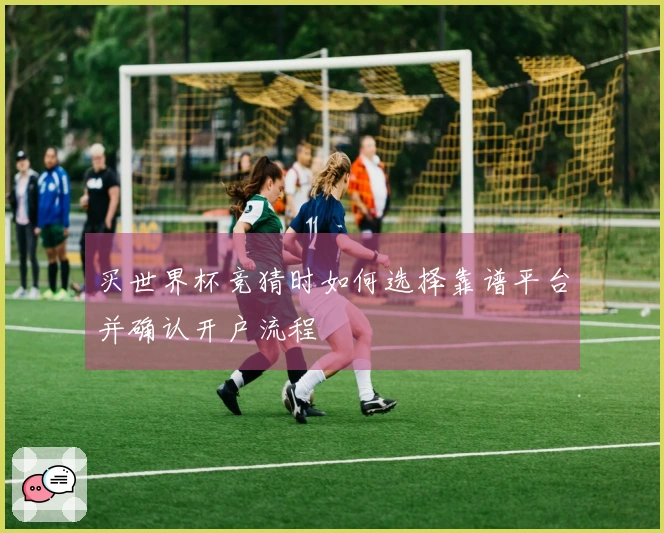 买世界杯竞猜时如何选择靠谱平台并确认开户流程