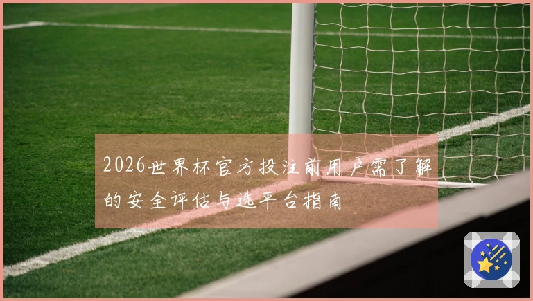 2026世界杯官方投注前用户需了解的安全评估与选平台指南