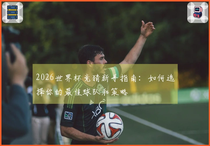 2026世界杯竞猜新手指南：如何选择你的最佳球队和策略