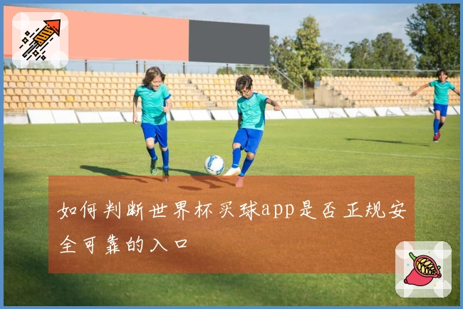 如何判断世界杯买球app是否正规安全可靠的入口