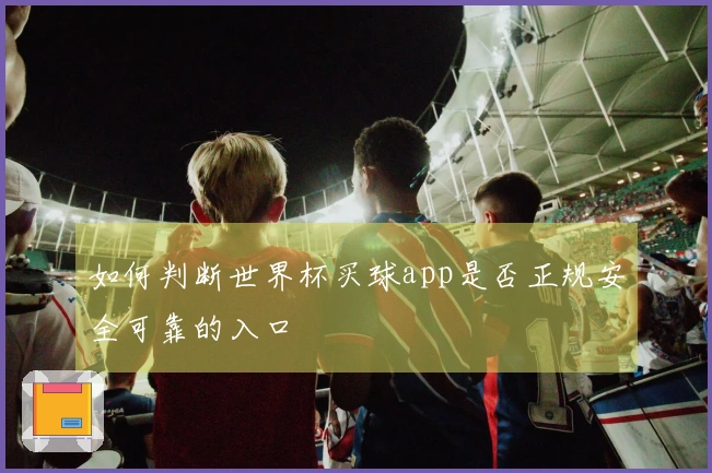 如何判断世界杯买球app是否正规安全可靠的入口