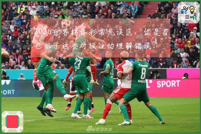 2026世界杯体彩常见误区，你是否也犯了这些对投注的理解错误？