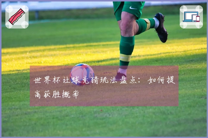世界杯让球竞猜玩法盘点：如何提高获胜概率