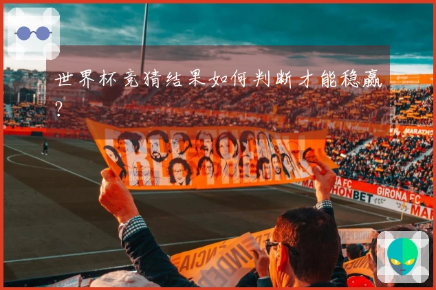 世界杯竞猜结果如何判断才能稳赢？
