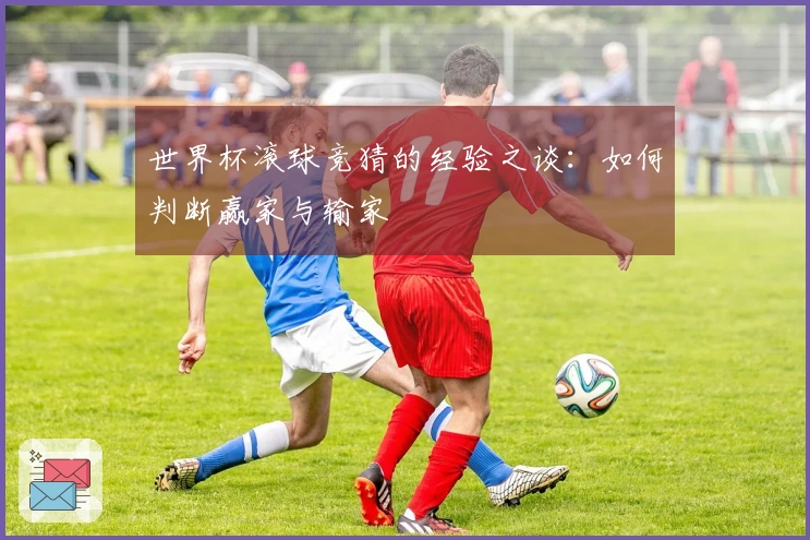 世界杯滚球竞猜的经验之谈：如何判断赢家与输家