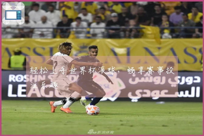 轻松上手世界杯滚球，畅享赛事投注乐趣