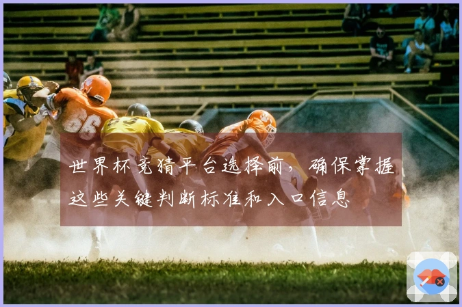 世界杯竞猜平台选择前，确保掌握这些关键判断标准和入口信息