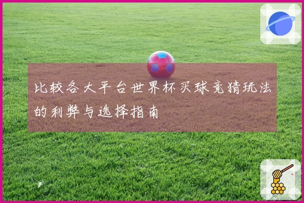 比较各大平台世界杯买球竞猜玩法的利弊与选择指南