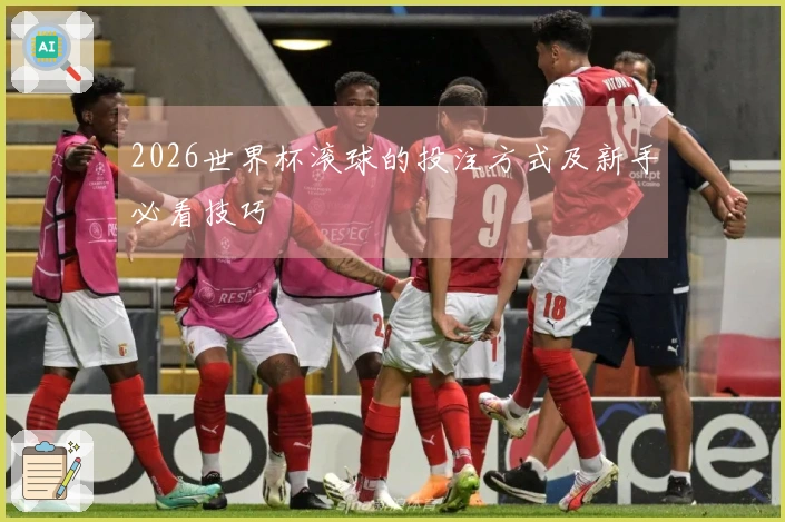 2026世界杯滚球的投注方式及新手必看技巧