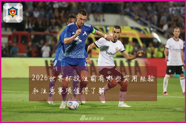 2026世界杯投注前有哪些实用经验和注意事项值得了解
