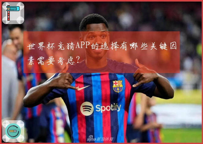 世界杯竞猜APP的选择有哪些关键因素需要考虑?