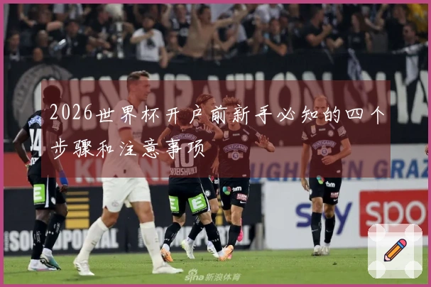 2026世界杯开户前新手必知的四个步骤和注意事项