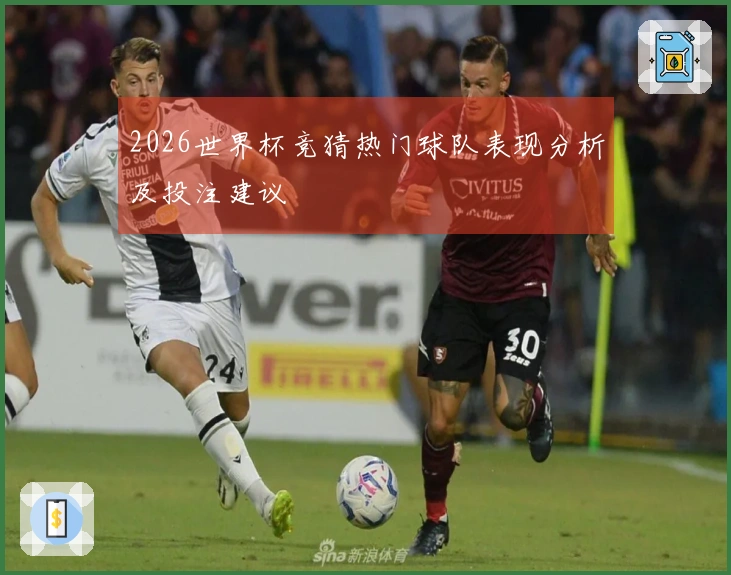 2026世界杯竞猜热门球队表现分析及投注建议