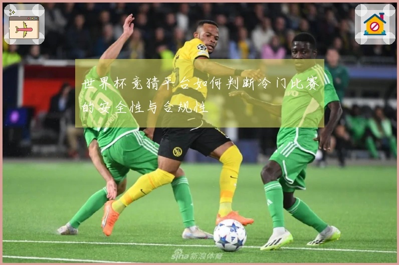 世界杯竞猜平台如何判断冷门比赛的安全性与合规性