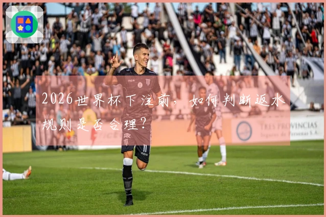 2026世界杯下注前，如何判断返水规则是否合理？
