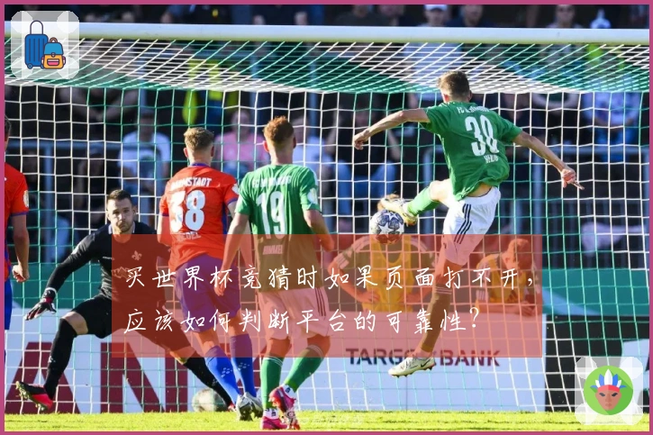 买世界杯竞猜时如果页面打不开，应该如何判断平台的可靠性？