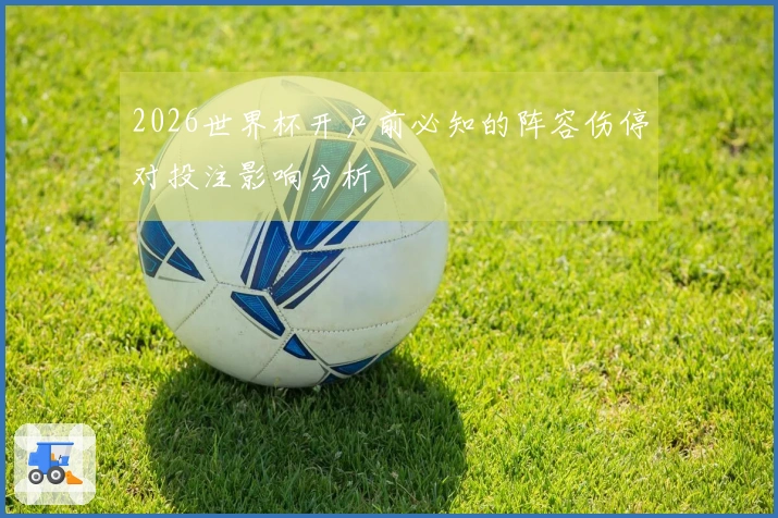 2026世界杯开户前必知的阵容伤停对投注影响分析