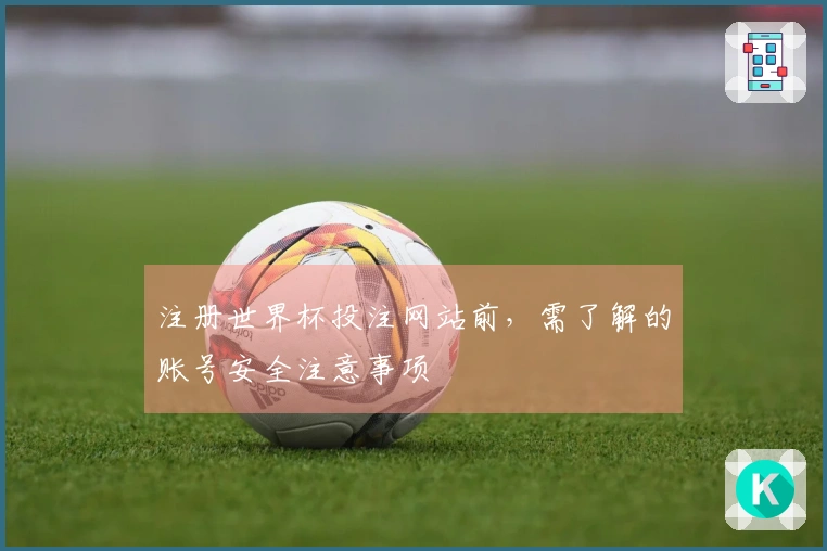 注册世界杯投注网站前，需了解的账号安全注意事项