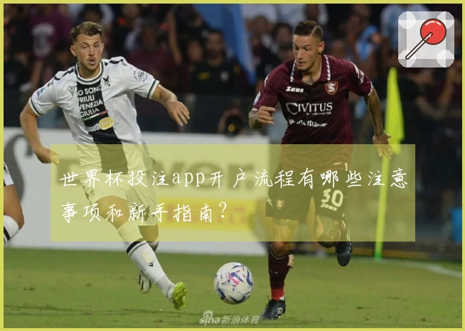世界杯投注app开户流程有哪些注意事项和新手指南？