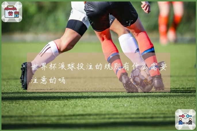 世界杯滚球投注的规则有什么需要注意的吗