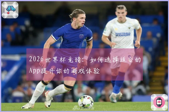 2026世界杯竞猜：如何选择适合的App提升你的游戏体验