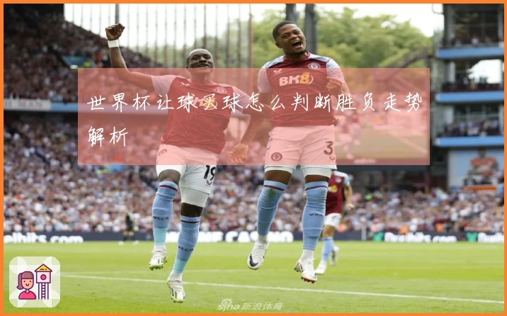 世界杯让球买球怎么判断胜负走势解析