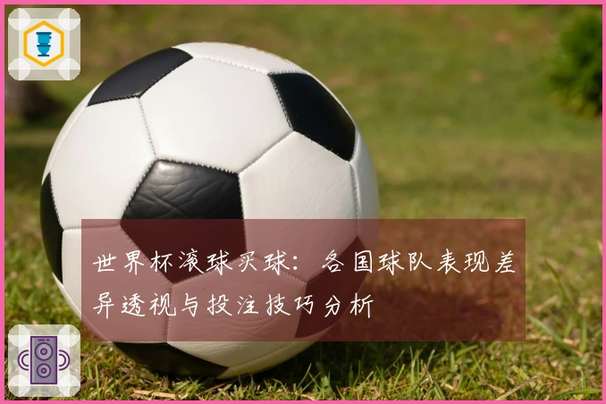 世界杯滚球买球：各国球队表现差异透视与投注技巧分析